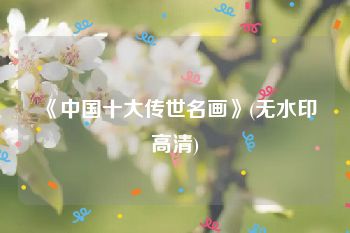 《中国十大传世名画》(无水印高清)