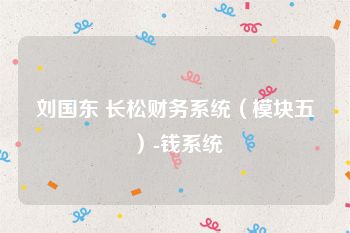 刘国东 长松财务系统（模块五）-钱系统
