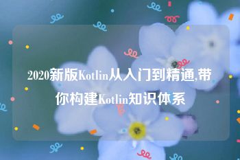 2020新版Kotlin从入门到精通,带你构建Kotlin知识体系