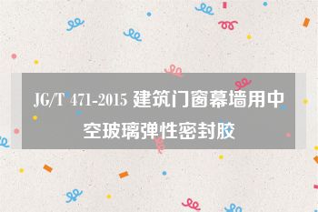 JG/T 471-2015 建筑门窗幕墙用中空玻璃弹性密封胶