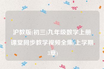 沪教版(初三)九年级数学上册课堂同步教学视频全集(上学期 3章)