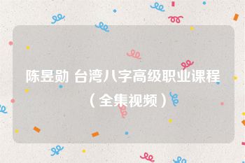 陈昱勋 台湾八字高级职业课程（全集视频）