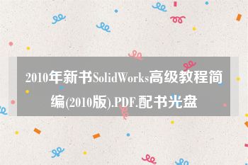 2010年新书SolidWorks高级教程简编(2010版).PDF.配书光盘