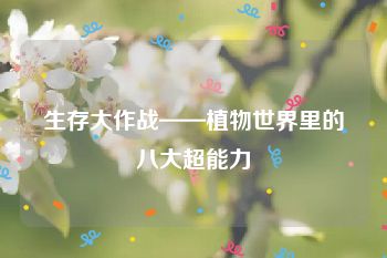 生存大作战——植物世界里的八大超能力