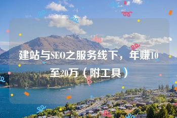 建站与SEO之服务线下，年赚10至20万（附工具）