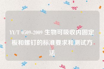 YY/T 0509-2009 生物可吸收内固定板和螺钉的标准要求和测试方法