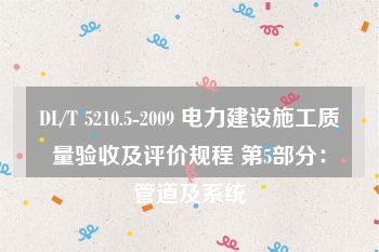 DL/T 5210.5-2009 电力建设施工质量验收及评价规程 第5部分：管道及系统