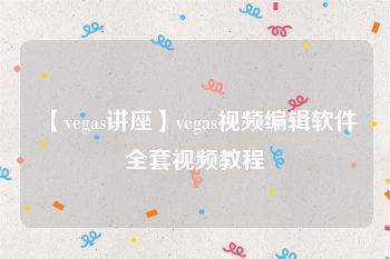【vegas讲座】vegas视频编辑软件全套视频教程