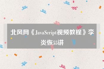 北风网《JavaScript视频教程》李炎恢55讲