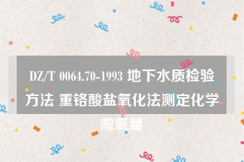 DZ/T 0064.70-1993 地下水质检验方法 重铬酸盐氧化法测定化学需氧量