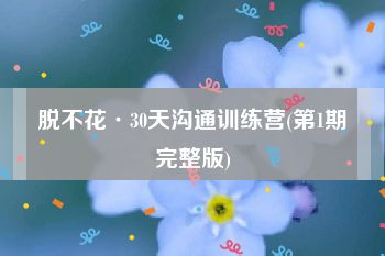 脱不花·30天沟通训练营(第1期完整版)