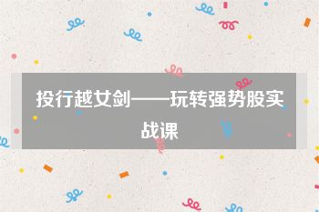 投行越女剑——玩转强势股实战课