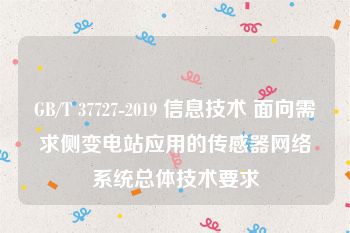 GB/T 37727-2019 信息技术 面向需求侧变电站应用的传感器网络系统总体技术要求