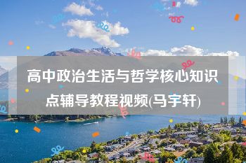 高中政治生活与哲学核心知识点辅导教程视频(马宇轩)