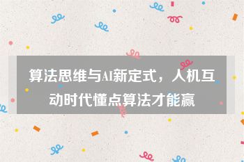 算法思维与AI新定式，人机互动时代懂点算法才能赢