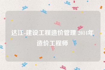 达江-建设工程造价管理 2014年造价工程师