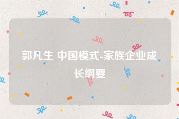郭凡生 中国模式-家族企业成长纲要