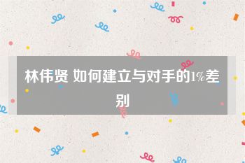 林伟贤 如何建立与对手的1%差别