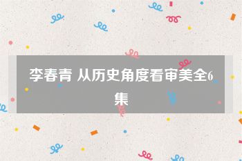 李春青 从历史角度看审美全6集