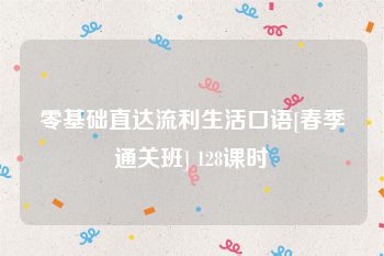 零基础直达流利生活口语[春季通关班] 128课时