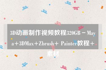 3D动画制作视频教程320GB－Maya+3DMax+Zbrush+ Painter教程+素材