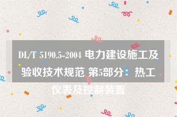 DL/T 5190.5-2004 电力建设施工及验收技术规范 第5部分：热工仪表及控制装置