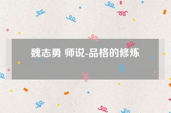 魏志勇 师说-品格的修炼