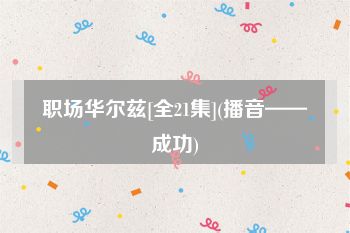 职场华尔兹[全21集](播音——成功)