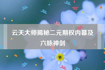 云天大师揭秘二元期权内幕及六脉神剑