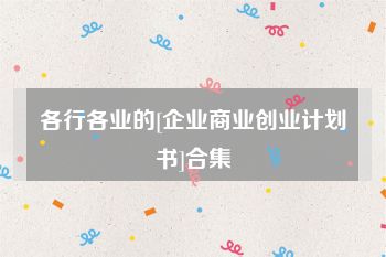 各行各业的[企业商业创业计划书]合集