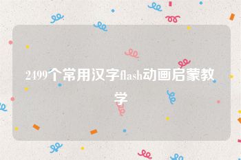 2499个常用汉字flash动画启蒙教学