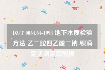 DZ/T 0064.64-1993 地下水质检验方法 乙二胺四乙酸二钠-钡滴定法测定硫酸根