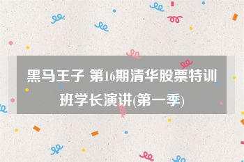 黑马王子 第16期清华股票特训班学长演讲(第一季)