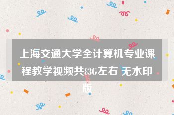 上海交通大学全计算机专业课程教学视频共83G左右 无水印版