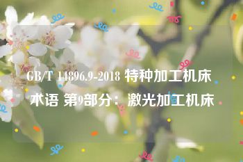 GB/T 14896.9-2018 特种加工机床 术语 第9部分：激光加工机床