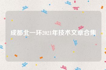 成都北一环2021年技术文章合集