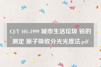 CJ/T 101-1999 城市生活垃圾 铅的测定 原子吸收分光光度法.pdf