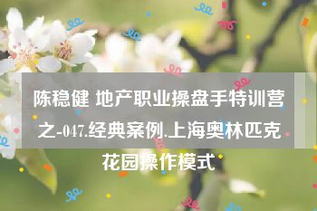 陈稳健 地产职业操盘手特训营之-047.经典案例.上海奥林匹克花园操作模式