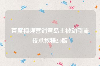 百度视频营销黄岛主被动引流技术教程2.0版