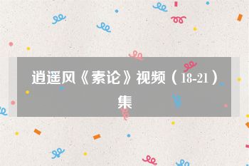 逍遥风《素论》视频（18-21）集