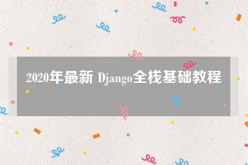 2020年最新 Django全栈基础教程
