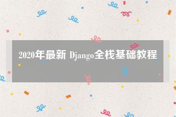 2020年最新 Django全栈基础教程