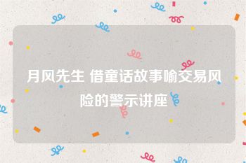 月风先生 借童话故事喻交易风险的警示讲座