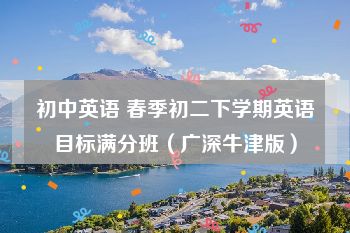 初中英语 春季初二下学期英语目标满分班（广深牛津版）