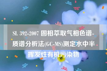 SL 392-2007 固相萃取气相色谱-质谱分析法(GC-MS)测定水中半挥发性有机污染物