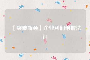 【突破瓶颈】企业利润倍增法门