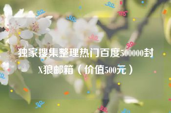 独家搜集整理热门百度500000封X狼邮箱（价值500元）
