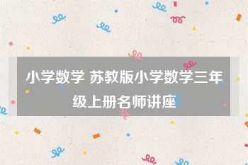 小学数学 苏教版小学数学三年级上册名师讲座