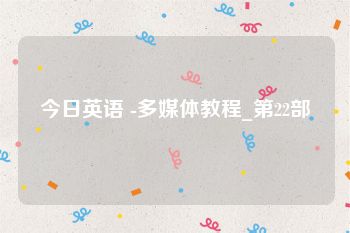 今日英语 -多媒体教程_第22部
