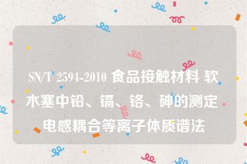 SN/T 2594-2010 食品接触材料 软木塞中铅、镉、铬、砷的测定 电感耦合等离子体质谱法